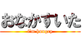 おなかすいた (i\'m hungry)