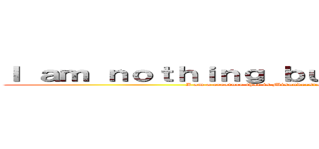 Ｉ ａｍ ｎｏｔｈｉｎｇ ｂｕｔ ａ ｌｏｎｅ ｗｏｌｆ… (I am a creature that is Misunderstood and holds the label dangerous.)