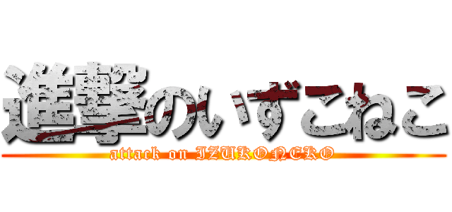 進撃のいずこねこ (attack on IZUKONEKO)