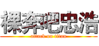 裸奔吧忠浩 (attack on titan)