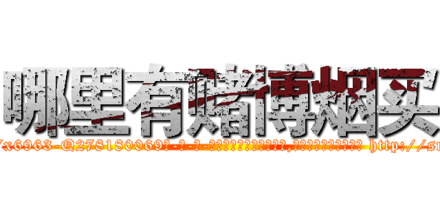 哪里有赌博烟买 (哪里有赌博烟买【电-186x2687x6963-Q278180069元-吉-药-业】我们做的是长期生意,靠的是老客户长期支持 http://sngk.net/4RFmdY
)
