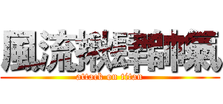 風流揪肆帥氣 (attack on titan)