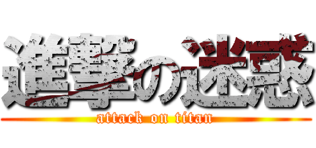 進撃の迷惑 (attack on titan)