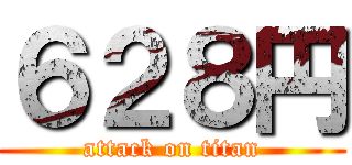 ６２８円 (attack on titan)