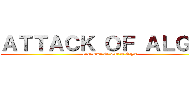 ＡＴＴＡＣＫ ＯＦ ＡＬＧＡＥ (Invasion Of Green Algae)