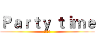 Ｐａｒｔｙ ｔｉｍｅ (派對時間)