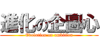 進化の企圖心 (Evolution on ambition)