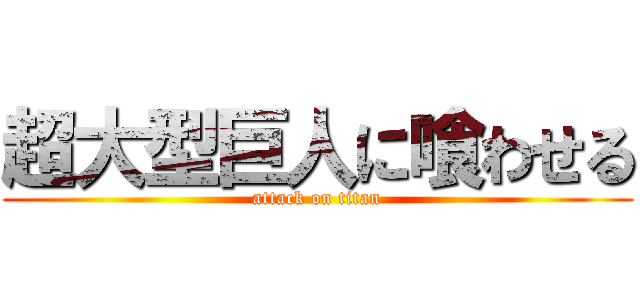 超大型巨人に喰わせる (attack on titan)