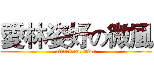 愛林姿妤の微風 (attack on titan)