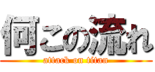 何この流れ (attack on titan)