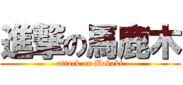 進撃の馬鹿木 (attack on Bakaki)