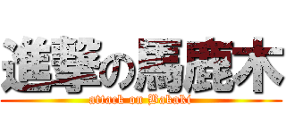 進撃の馬鹿木 (attack on Bakaki)