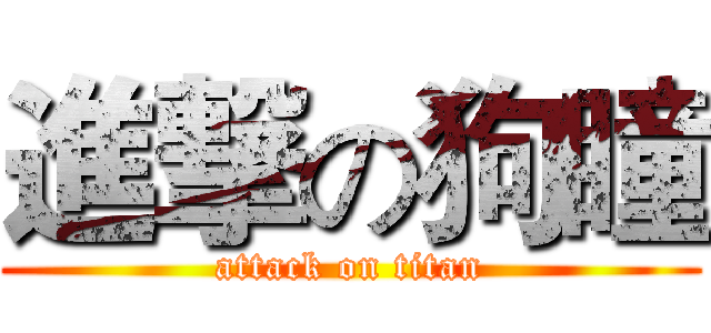 進撃の狗瞳 (attack on titan)
