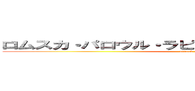 ロムスカ・パロウル・ラピュタの時代は終わったな・・・ (attack on titan)