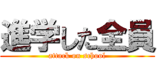 進学した全員 (attack on school)