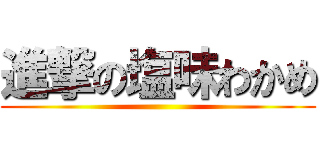 進撃の塩味わかめ ()