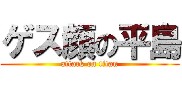 ゲス顔の平島 (attack on titan)