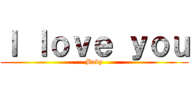 Ｉ ｌｏｖｅ ｙｏｕ (Baby)