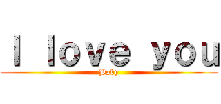 Ｉ ｌｏｖｅ ｙｏｕ (Baby)