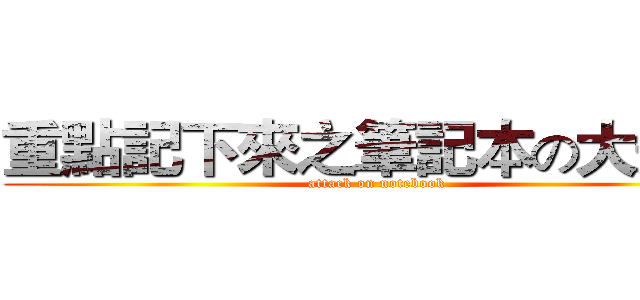 重點記下來之筆記本の大進擊 (attack on notebook)