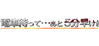 電車待って…あと５分早ければ… (hukumoto yusei)