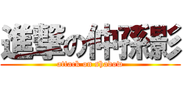 進撃の仲孫影 (attack on shadow)