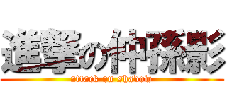 進撃の仲孫影 (attack on shadow)