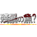 殘暴の魚蹦 (attack on titan)