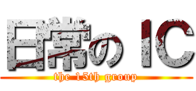 日常のＩＣ (the 15th group)