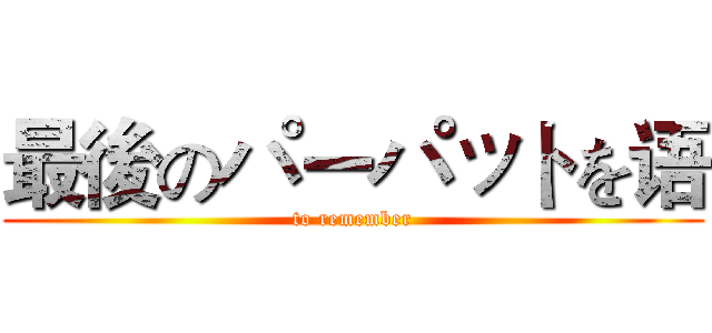 最後のパーパットを语 (to remember)