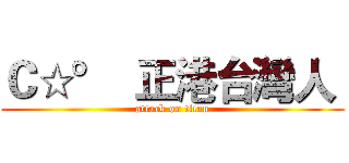 Ｃ☆°  正港台灣人  (attack on titan)