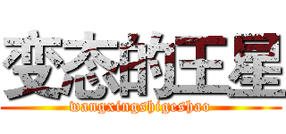 变态的王星 (wangxingshigeshao)