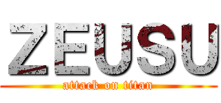 ＺＥＵＳＵ (attack on titan)