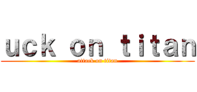 ｕｃｋ ｏｎ ｔｉｔａｎ (attack on titan)