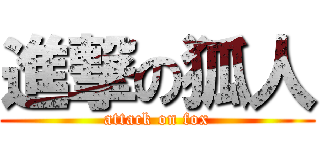 進撃の狐人 (attack on fox)