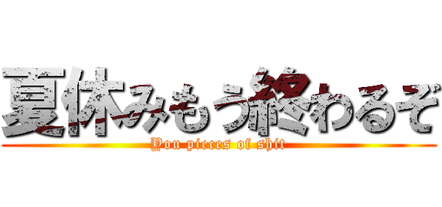 夏休みもう終わるぞ (You pieces of shit)