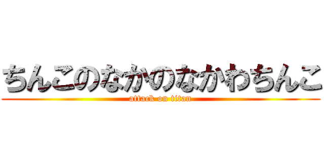 ちんこのなかのなかわちんこ (attack on titan)