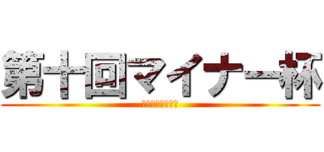 第十回マイナー杯 (シングル＆ダブル)