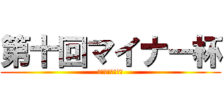第十回マイナー杯 (シングル＆ダブル)