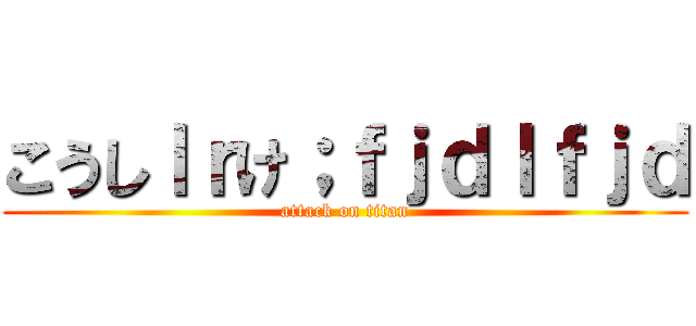 こうしｌｒけ；ｆｊｄｌｆｊｄ (attack on titan)