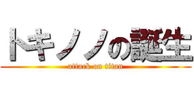 トキノノの誕生 (attack on titan)