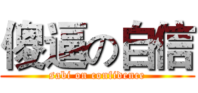 傻逼の自信 (sabi on confidence)