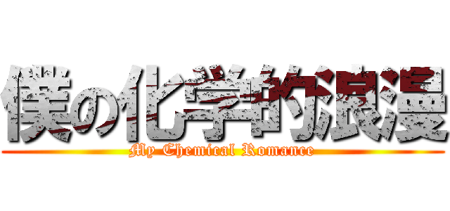 僕の化学的浪漫 (My Chemical Romance)