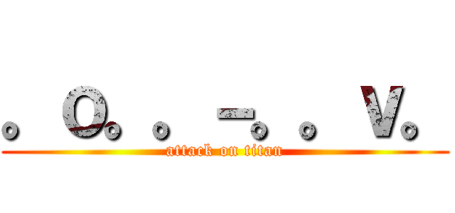 。ｏ。。－。。ｖ。 (attack on titan)