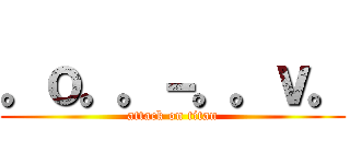 。ｏ。。－。。ｖ。 (attack on titan)