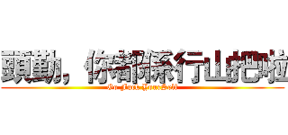 頭勤，你都係行山把啦 (Go Fuck YourSelf)