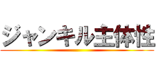 ジャンキル主体性 ()