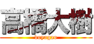 高橋大樹 (doyagao)