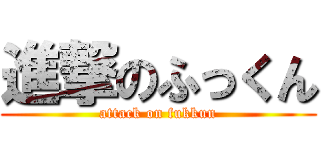 進撃のふっくん (attack on fukkun)