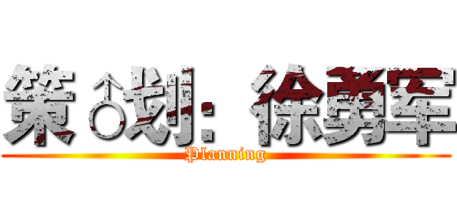 策♂划：徐勇军 (Planning)